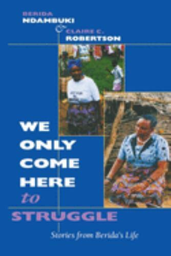 We Only Come Here to Struggle: Stories from Berida’s Life by Ndambuki, Berida,