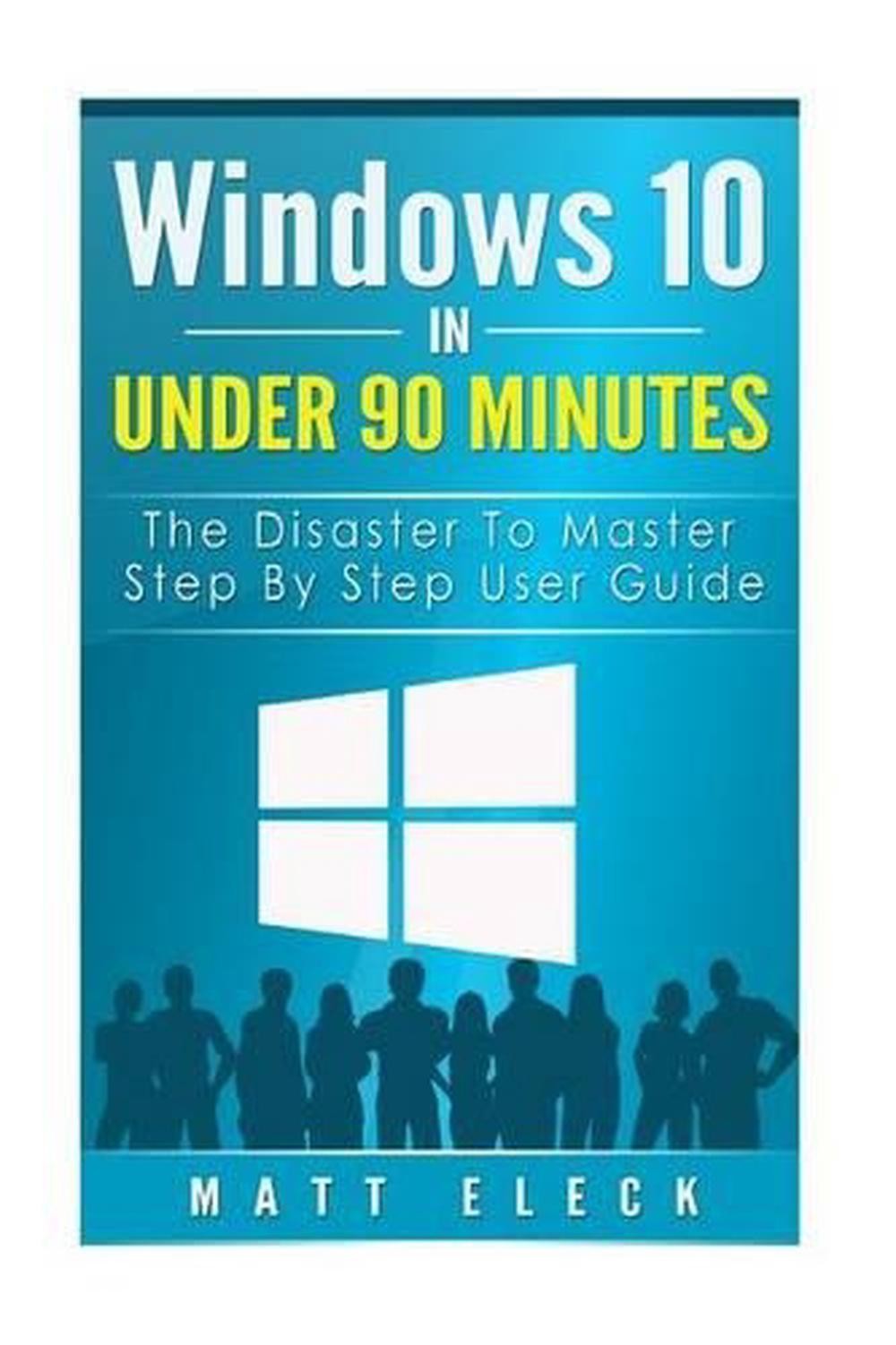 Windows 10 In Under 90 Minutes: The Disaster To Master Step By Step User Guide b