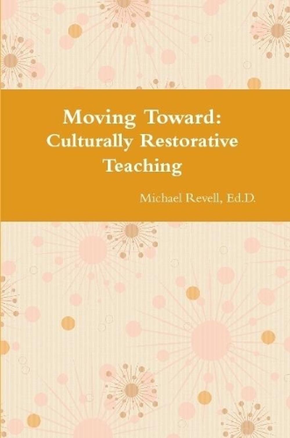 Moving Toward Culturally Restorative Teaching Approaches by Ed D. Michael Revell