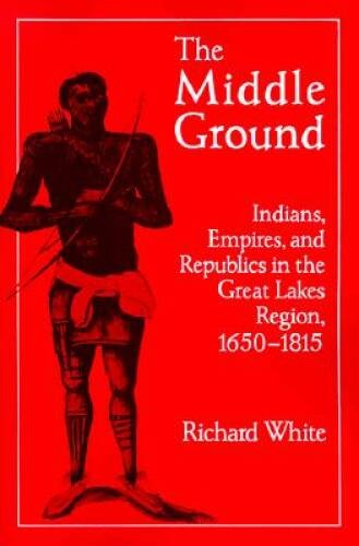 The Middle Ground: Indians, Empires, and Republics in the Great Lakes Reg – GOOD