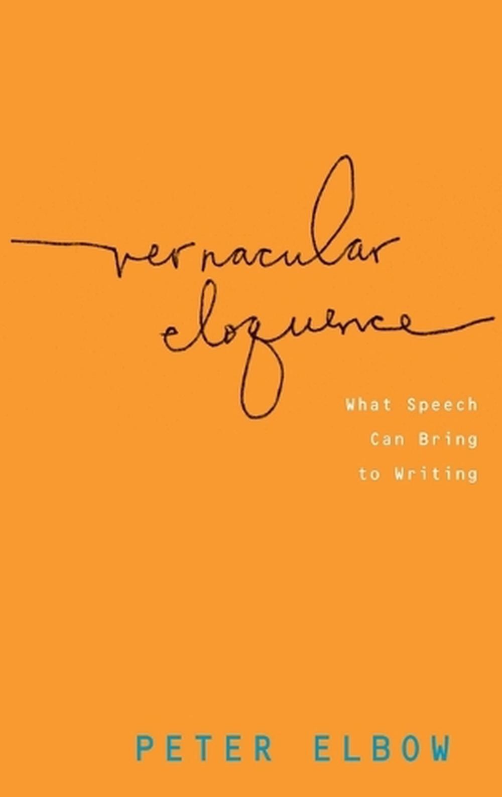 Vernacular Eloquence: What Speech Can Bring to Writing by Peter Elbow (English)
