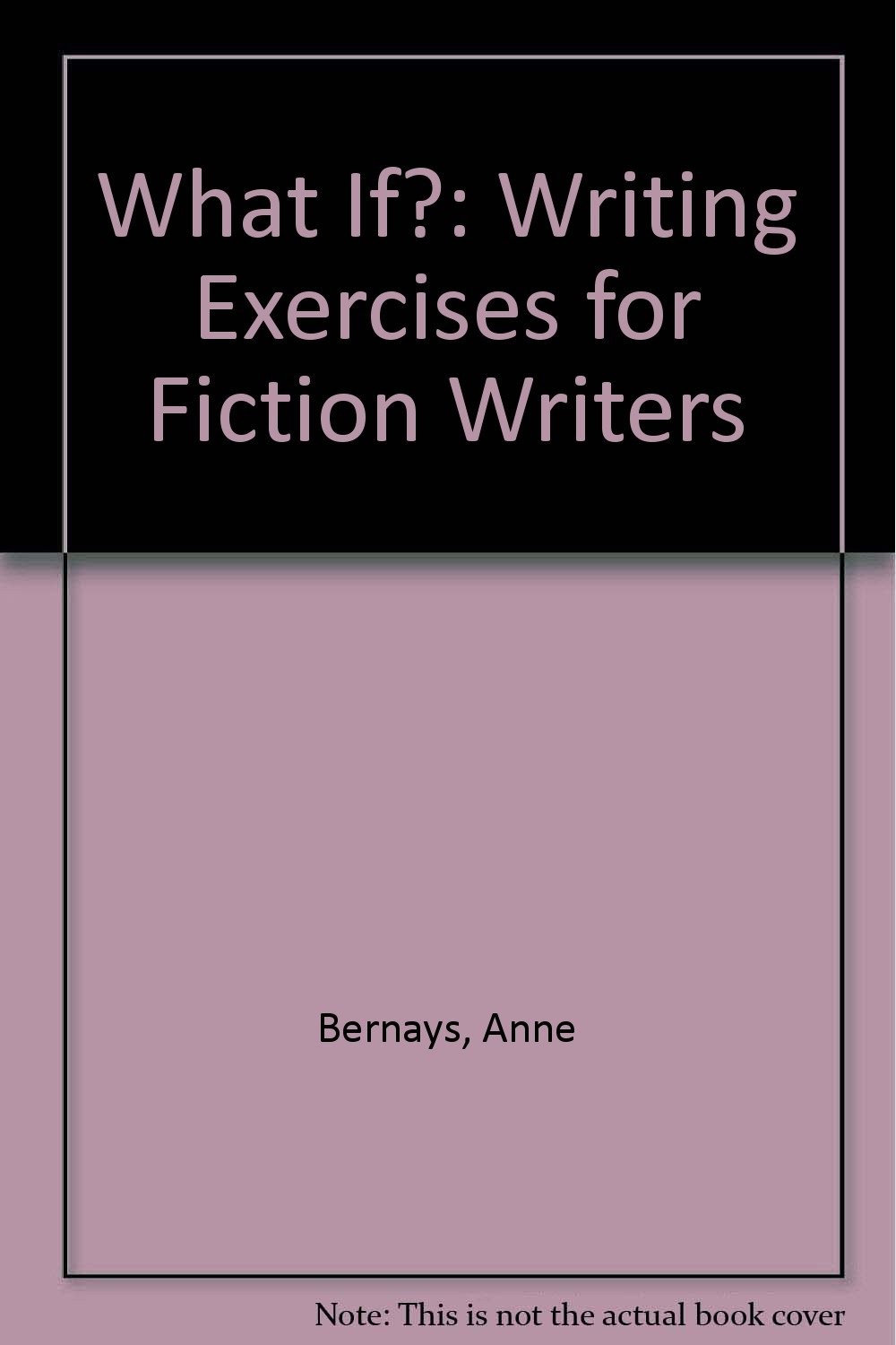 What If?: Writing Exercises for Fiction Writers,Bernays, Anne An