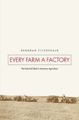 Every Farm a Factory: The Industrial Ideal in American Agriculture (Yale Agraria