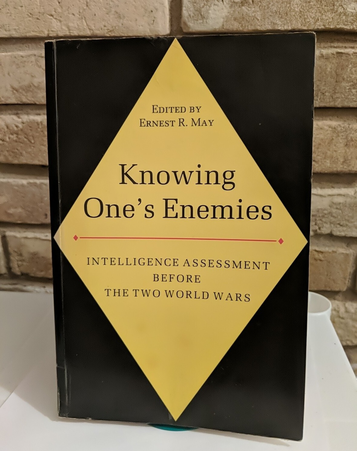 KNOWING ONE’S ENEMIES: INTELLIGENCE ASSESSMENT BEFORE THE By Ernest May