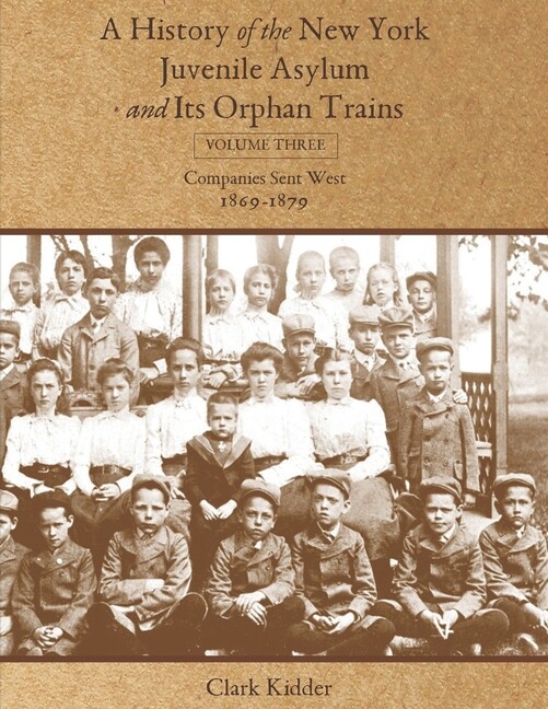 A History Of The New York Juvenile Asylum And Its Orphan Trains: Volume Thr…