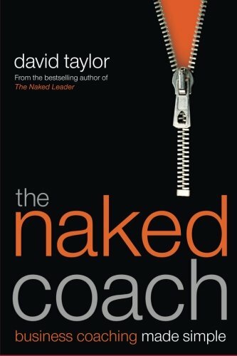 The Naked Coach: Business Coaching Made Simple By David Taylor
