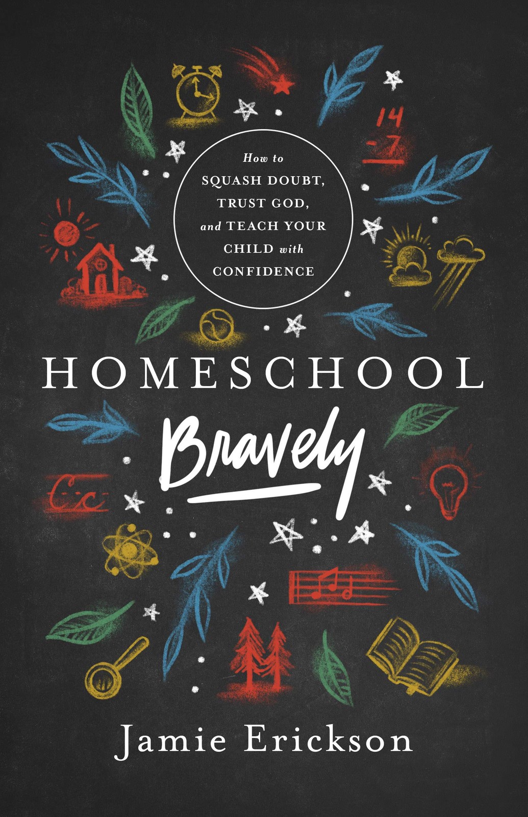 Homeschool Bravely: How to Squash Doubt, Trust God, and Teach Your Child with C,
