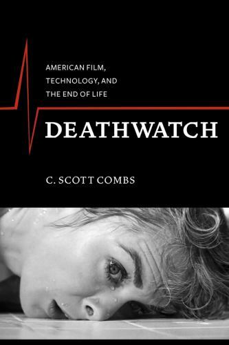 Deathwatch: American Film, Technology, and the End of Life (Film and Culture Ser