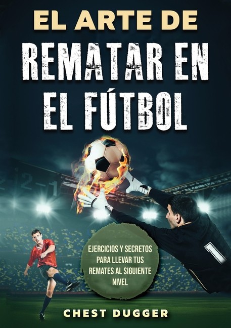 El Arte de Rematar en el Futbol: Ejercicios y secretos para llevar tus Paperback