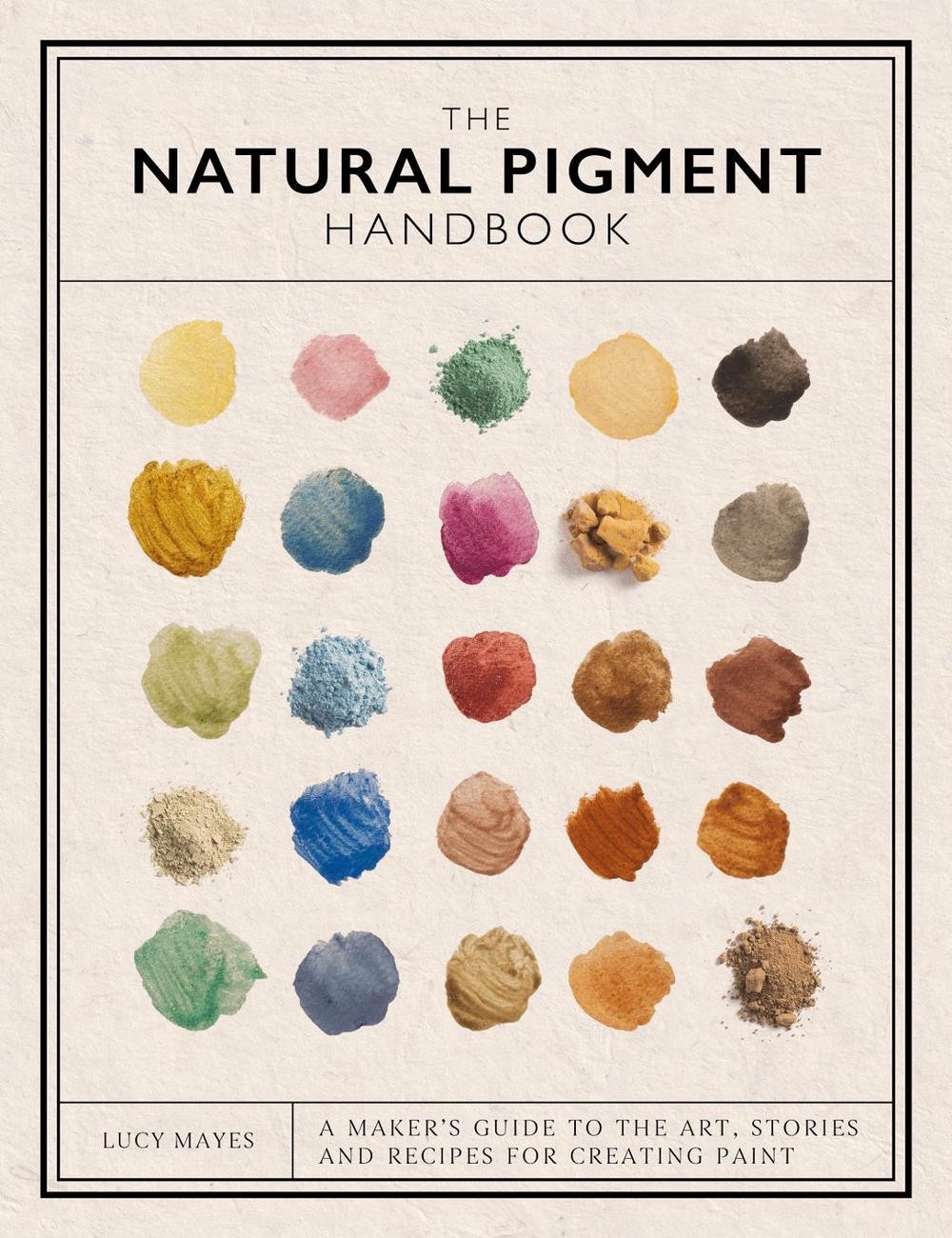 The Natural Pigment Handbook: A Maker’s Guide to the Art, Stories and Recipes fo