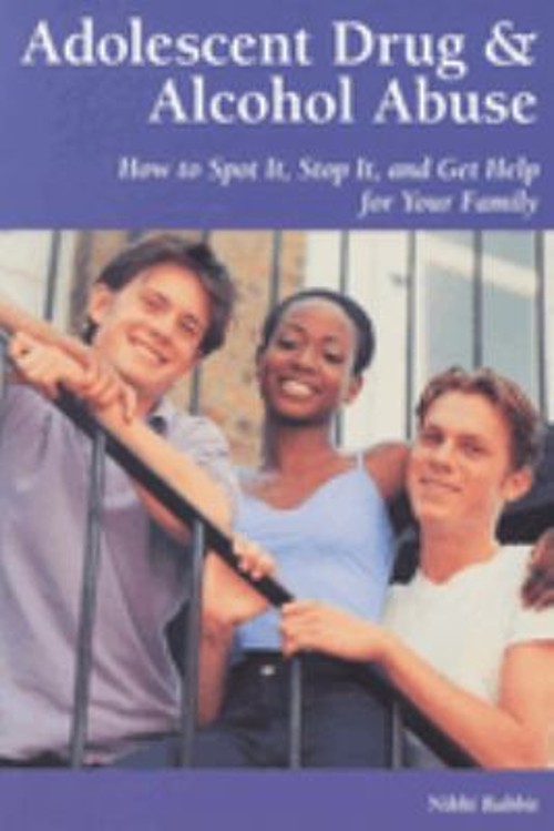 Adolescent Drug and Alcohol Abuse: How to Spot It, Stop It, and G