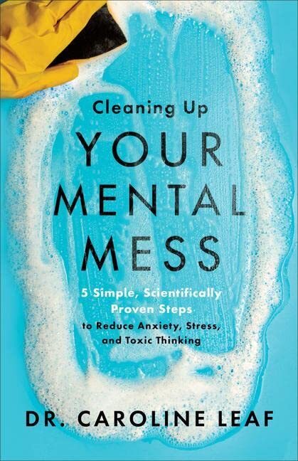 Cleaning Up Your Mental Mess by Dr. Caroline Leaf