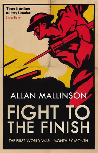 Fight to the Finish: The First World War – Month by Month by Mallinson, Allan