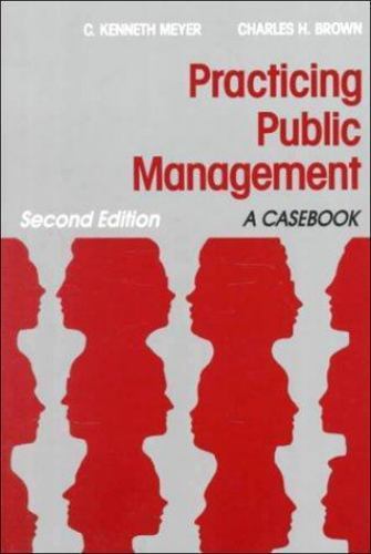 Practicing Public Management: A Casebook by Brown, Charles H.; Meyer, C. Kenneth