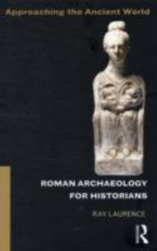 Roman Archaeology for Historians (Approaching the Ancient World) by Laurence, R