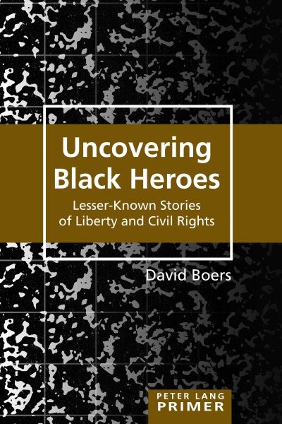 Uncovering Black Heroes : Lesser-Known Stories of Liberty and Civil Rights, P…