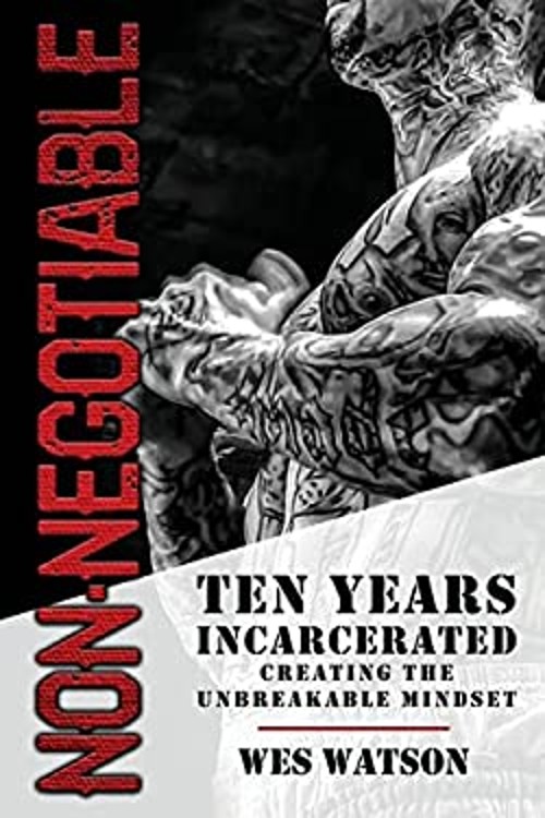 Non Negotiable : Ten Years Incarcerated- Creating the Unbreakable