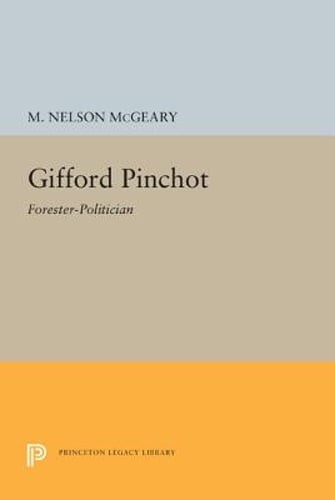 Gifford Pinchot: Forester-Politician by M. Nelson McGeary: New