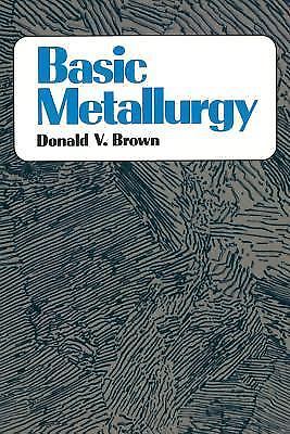 Basic Metallurgy by Brown, Donald; Brown, Theodore E.
