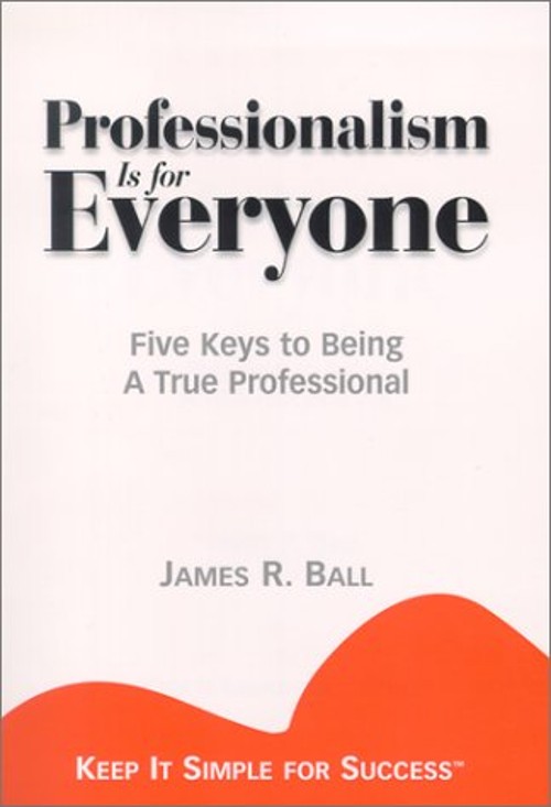 Professionalism Is for Everyone : 5 Keys to Being a True Professi