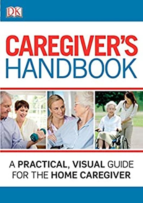Caregiver’s Handbook : A Practical, Visual Guide for the Home Car